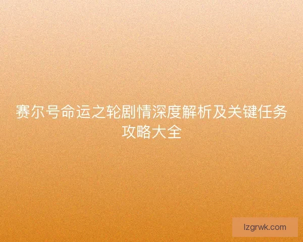 赛尔号命运之轮剧情深度解析及关键任务攻略大全