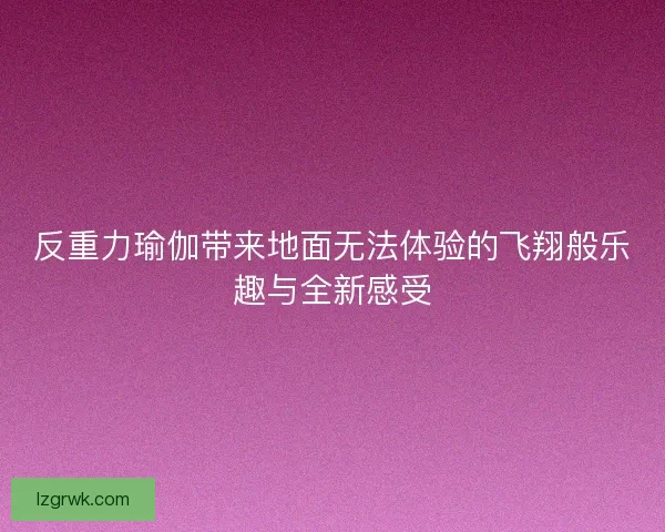反重力瑜伽带来地面无法体验的飞翔般乐趣与全新感受